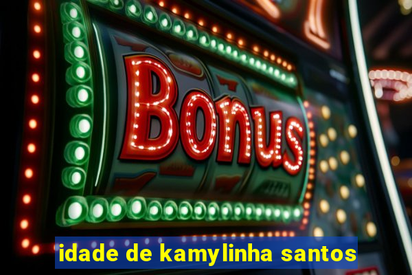 idade de kamylinha santos